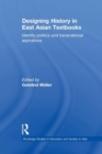 Designing History in East Asian Textbooks : Identity Politics and Transnational Aspirations - Book