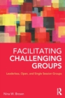 Facilitating Challenging Groups : Leaderless, Open, and Single-Session Groups - Book