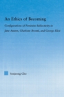 An Ethics of Becoming : Configurations of Feminine Subjectivity in Jane Austen Charlotte Bronte, and George Eliot - Book