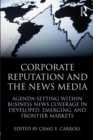 Corporate Reputation and the News Media : Agenda-setting within Business News Coverage in Developed, Emerging, and Frontier Markets - Book