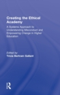 Creating the Ethical Academy : A Systems Approach to Understanding Misconduct and Empowering Change - Book