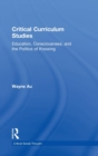 Critical Curriculum Studies : Education, Consciousness, and the Politics of Knowing - Book
