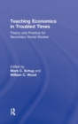 Teaching Economics in Troubled Times : Theory and Practice for Secondary Social Studies - Book