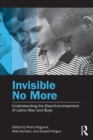 Invisible No More : Understanding the Disenfranchisement of Latino Men and Boys - Book