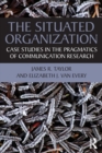 The Situated Organization : Case Studies in the Pragmatics of Communication Research - Book