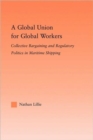 A Global Union for Global Workers : Collective Bargaining and Regulatory Politics in Maritime Shipping - Book
