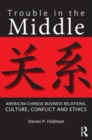 Trouble in the Middle : American-Chinese Business Relations, Culture, Conflict, and Ethics - Book