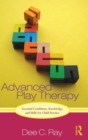 Advanced Play Therapy : Essential Conditions, Knowledge, and Skills for Child Practice - Book