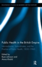 Public Health in the British Empire : Intermediaries, Subordinates, and the Practice of Public Health, 1850-1960 - Book
