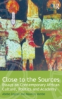 Close to the Sources : Essays on Contemporary African Culture, Politics and Academy - Book