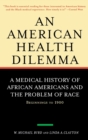 An American Health Dilemma : A Medical History of African Americans and the Problem of Race: Beginnings to 1900 - Book