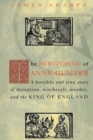 The Bewitching of Anne Gunter : A Horrible and True Story of Deception, Witchcraft, Murder, and the King of England - Book