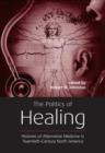 The Politics of Healing : Histories of Alternative Medicine in Twentieth-Century North America - Book