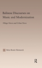 Balinese Discourses on Music and Modernization : Village Voices and Urban Views - Book