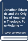 Jonathan Edwards and the Origins of American Theology : Four-Volume Set - Book