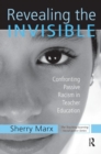 Revealing the Invisible : Confronting Passive Racism in Teacher Education - Book