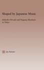 Shaped by Japanese Music : Kikuoka Hiroaki and Nagauta Shamisen in Tokyo - Book