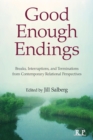 Good Enough Endings : Breaks, Interruptions, and Terminations from Contemporary Relational Perspectives - Book
