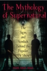 The Mythology Of Supernatural : The Signs and Symbols Behind the Popular TV Show - Book