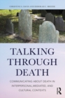 Talking Through Death : Communicating about Death in Interpersonal, Mediated, and Cultural Contexts - eBook