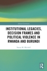 Institutional Legacies, Decision Frames and Political Violence in Rwanda and Burundi - eBook