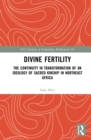Divine Fertility : The Continuity in Transformation of an Ideology of Sacred Kinship in Northeast Africa - eBook
