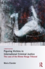 Figuring Victims in International Criminal Justice : The case of the Khmer Rouge Tribunal - eBook