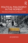 Political Philosophy In the Moment : Narratives of Freedom from Plato to Arendt - eBook