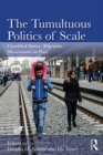 The Tumultuous Politics of Scale : Unsettled States, Migrants, Movements in Flux - eBook