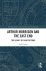 Arthur Morrison and the East End : The Legacy of Slum Fictions - eBook