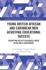 Young British African and Caribbean Men Achieving Educational Success : Disrupting Deficit Discourses about Black Male Achievement - eBook