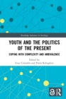 Youth and the Politics of the Present : Coping with Complexity and Ambivalence - eBook