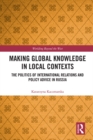 Making Global Knowledge in Local Contexts : The Politics of International Relations and Policy Advice in Russia - eBook