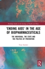 'Ending AIDS' in the Age of Biopharmaceuticals : The Individual, the State and the Politics of Prevention - eBook