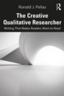 The Creative Qualitative Researcher : Writing That Makes Readers Want to Read - eBook