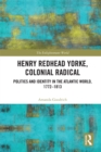 Henry Redhead Yorke, Colonial Radical : Politics and Identity in the Atlantic World, 1772-1813 - eBook