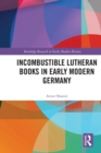 Incombustible Lutheran Books in Early Modern Germany - eBook