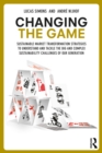 Changing the Game : Sustainable Market Transformation Strategies to Understand and Tackle the Big and Complex Sustainability Challenges of Our Generation - eBook