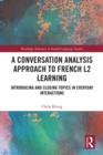 A Conversation Analysis Approach to French L2 Learning : Introducing and Closing Topics in Everyday Interactions - eBook