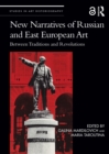New Narratives of Russian and East European Art : Between Traditions and Revolutions - eBook