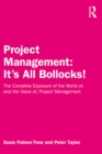 Project Management: It's All Bollocks! : The Complete Exposure of the World of, and the Value of, Project Management - eBook