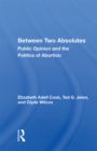 Between Two Absolutes : Public Opinion And The Politics Of Abortion - eBook