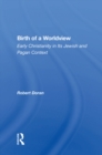 Birth Of A Worldview : Early Christianity In Its Jewish And Pagan Context - eBook