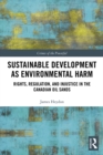 Sustainable Development as Environmental Harm : Rights, Regulation, and Injustice in the Canadian Oil Sands - eBook