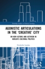 Agonistic Articulations in the 'Creative' City : On New Actors and Activism in Berlin’s Cultural Politics - eBook