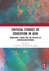 Critical Studies of Education in Asia : Knowledge, Power and the Politics of Curriculum Reforms - eBook