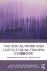 The Social Work and LGBTQ Sexual Trauma Casebook : Phenomenological Perspectives - eBook