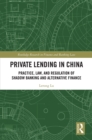Private Lending in China : Practice, Law, and Regulation of Shadow Banking and Alternative Finance - eBook