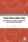 Localizing Global Food : Short Food Supply Chains as Responses to Agri-Food System Challenges - eBook