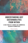 Understanding Just Sustainabilities from Within : A Case Study of a Shared-Use Commercial Kitchen in Connecticut - eBook
